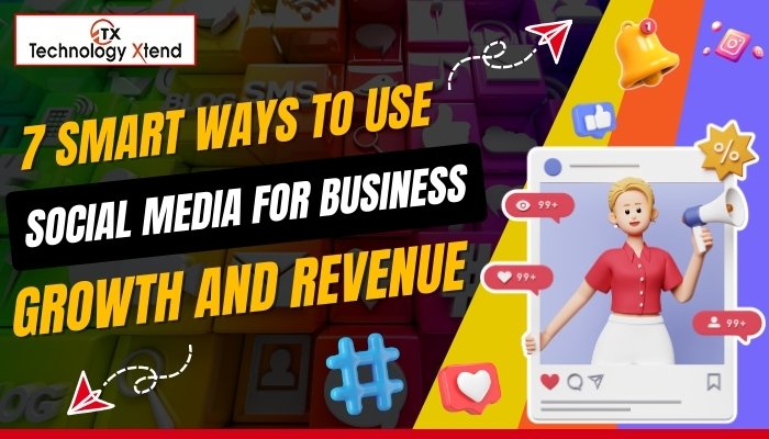 7 Smart Ways to Use Social Media for Business Growth and Revenue