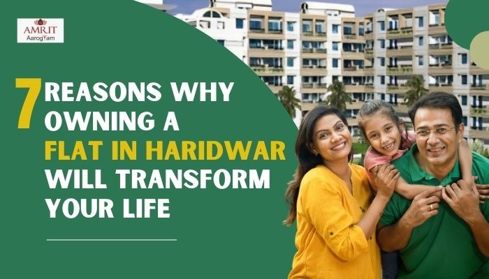 7 Reasons Why Owning a Flat in Haridwar Will Transform Your Life
