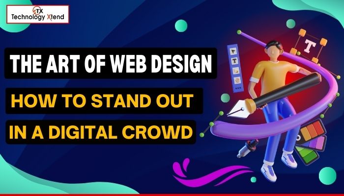 The Art of Web Design: How to Stand Out in a Digital Crowd