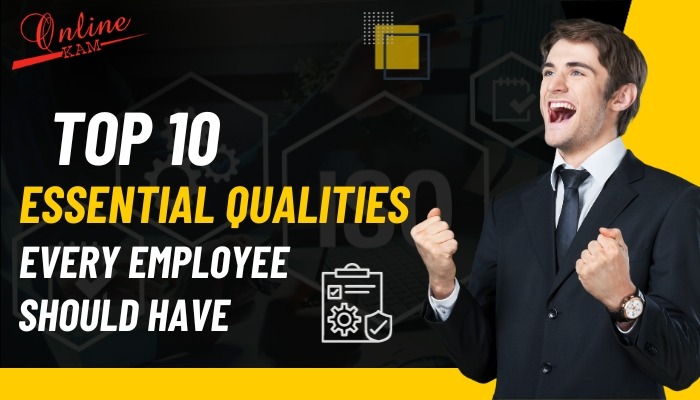 Top 10 Essential Qualities Every Employee Should Have