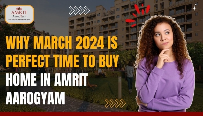 Why March 2024 is Perfect Time to Buy Home in Amrit Aarogyam
